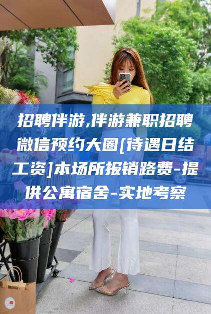 滑县招聘伴游,伴游兼职招聘微信预约大圈[待遇日结工资]本场所报销路费-提供公寓宿舍-实地考察