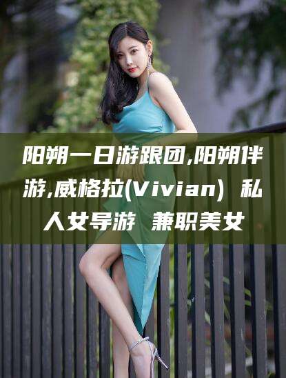 滑县阳朔一日游跟团,阳朔伴游,威格拉(Vivian) 私人女导游 兼职美女