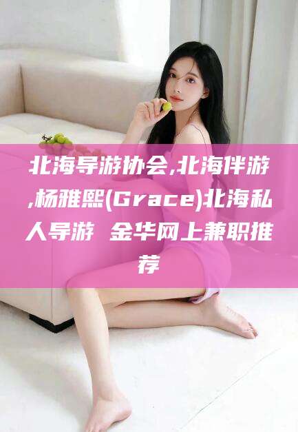 滑县北海导游协会,北海伴游,杨雅熙(Grace)北海私人导游 金华网上兼职推荐