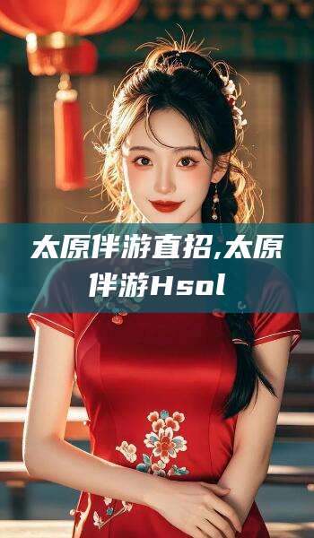 滑县太原伴游直招,太原伴游Hsol