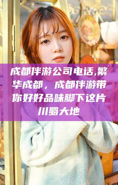 滑县成都伴游公司电话,繁华成都，成都伴游带你好好品味脚下这片川蜀大地
