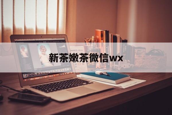 滑县包含新茶嫩茶微信wx的词条