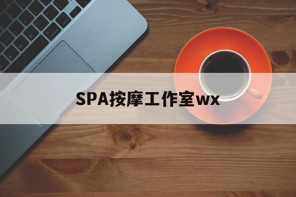 滑县什么是spa按摩最新资讯（谁能告诉我哪里有滑县SPA按摩工作室wx？）