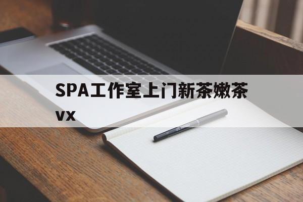 滑县广州哪里可以找约茶新茶的品茶地最新资讯（谁能告诉我哪里有滑县SPA工作室上门新茶嫩茶vx？）