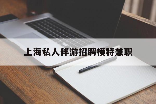 滑县关于上海私人伴游招聘模特兼职的信息